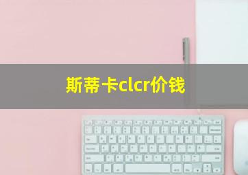 斯蒂卡clcr价钱