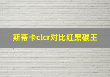 斯蒂卡clcr对比红黑碳王