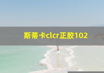 斯蒂卡clcr正胶102