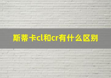 斯蒂卡cl和cr有什么区别