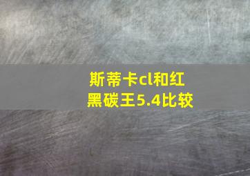 斯蒂卡cl和红黑碳王5.4比较