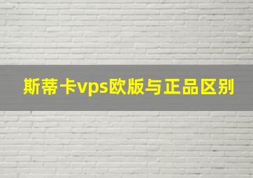 斯蒂卡vps欧版与正品区别