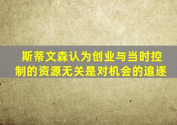 斯蒂文森认为创业与当时控制的资源无关是对机会的追逐