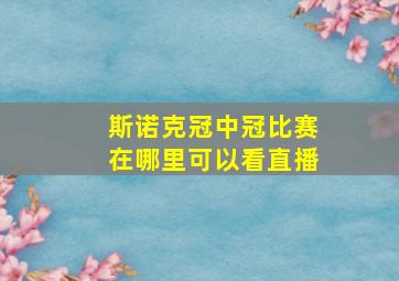 斯诺克冠中冠比赛在哪里可以看直播