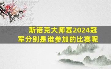 斯诺克大师赛2024冠军分别是谁参加的比赛呢