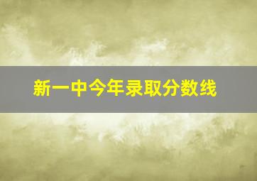 新一中今年录取分数线