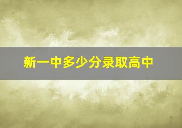 新一中多少分录取高中