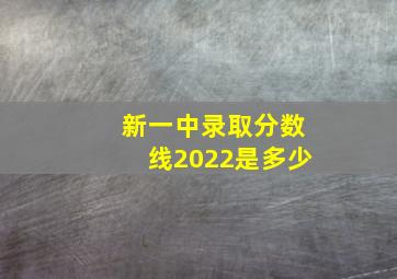 新一中录取分数线2022是多少