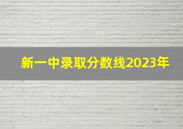 新一中录取分数线2023年