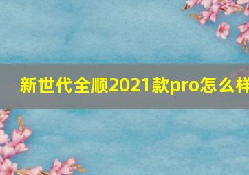 新世代全顺2021款pro怎么样