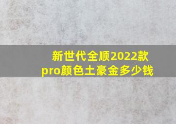 新世代全顺2022款pro颜色土豪金多少钱