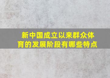 新中国成立以来群众体育的发展阶段有哪些特点