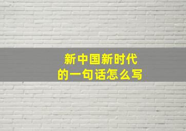 新中国新时代的一句话怎么写