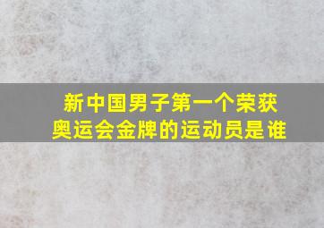 新中国男子第一个荣获奥运会金牌的运动员是谁