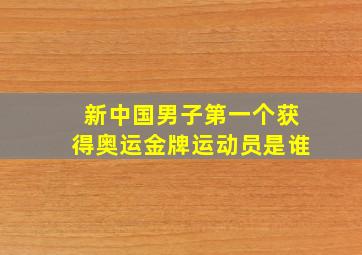 新中国男子第一个获得奥运金牌运动员是谁