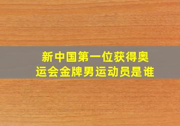 新中国第一位获得奥运会金牌男运动员是谁