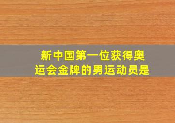 新中国第一位获得奥运会金牌的男运动员是