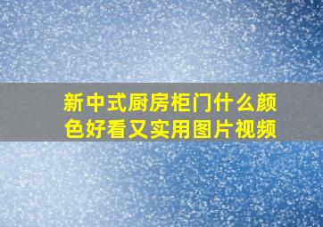 新中式厨房柜门什么颜色好看又实用图片视频