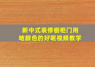 新中式装修橱柜门用啥颜色的好呢视频教学