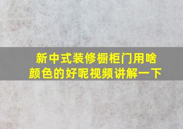 新中式装修橱柜门用啥颜色的好呢视频讲解一下