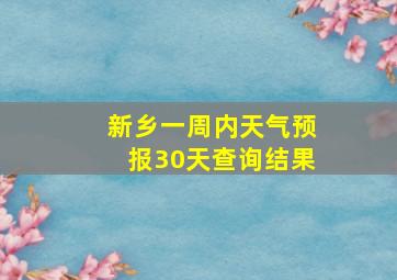 新乡一周内天气预报30天查询结果