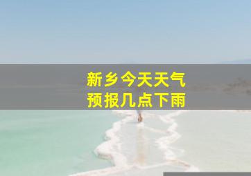 新乡今天天气预报几点下雨