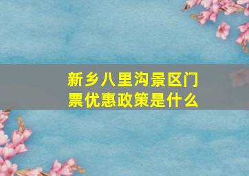 新乡八里沟景区门票优惠政策是什么