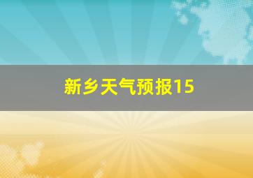 新乡天气预报15