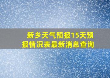 新乡天气预报15天预报情况表最新消息查询