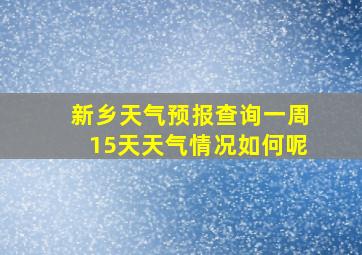 新乡天气预报查询一周15天天气情况如何呢