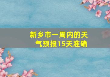 新乡市一周内的天气预报15天准确