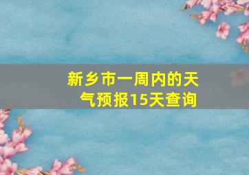 新乡市一周内的天气预报15天查询