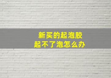 新买的起泡胶起不了泡怎么办