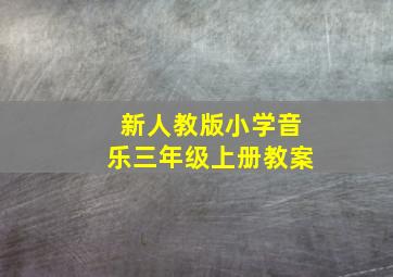 新人教版小学音乐三年级上册教案