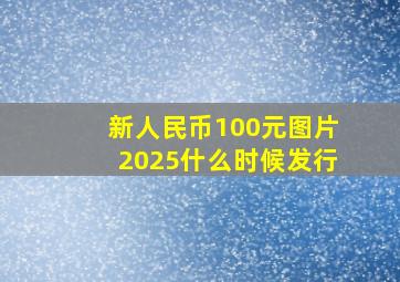 新人民币100元图片2025什么时候发行