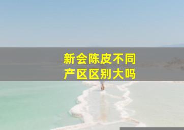 新会陈皮不同产区区别大吗