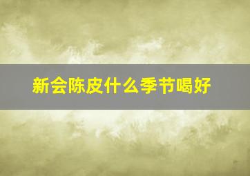 新会陈皮什么季节喝好