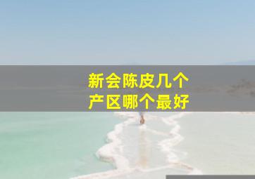 新会陈皮几个产区哪个最好