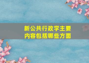 新公共行政学主要内容包括哪些方面