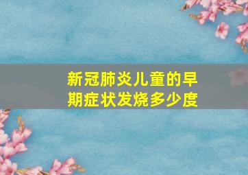 新冠肺炎儿童的早期症状发烧多少度