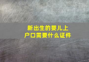 新出生的婴儿上户口需要什么证件