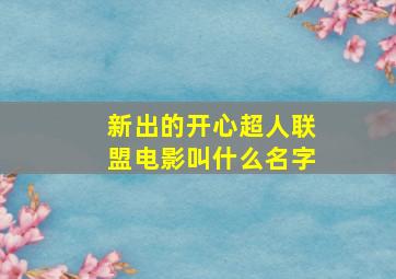 新出的开心超人联盟电影叫什么名字