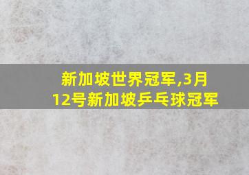 新加坡世界冠军,3月12号新加坡乒乓球冠军