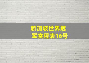 新加坡世界冠军赛程表16号