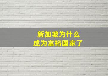 新加坡为什么成为富裕国家了