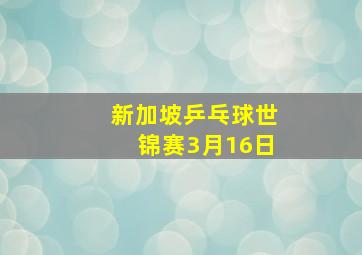 新加坡乒乓球世锦赛3月16日