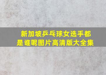 新加坡乒乓球女选手都是谁呢图片高清版大全集