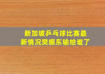 新加坡乒乓球比赛最新情况樊振东输给谁了