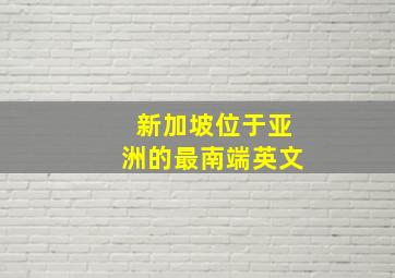 新加坡位于亚洲的最南端英文