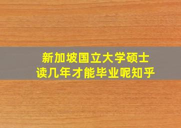 新加坡国立大学硕士读几年才能毕业呢知乎